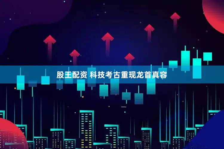 股王配资 科技考古重现龙首真容