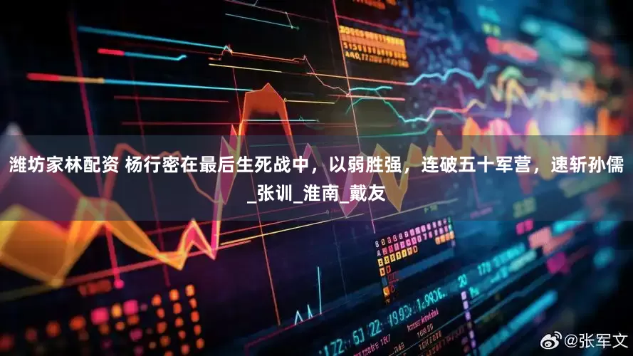 潍坊家林配资 杨行密在最后生死战中，以弱胜强，连破五十军营，速斩孙儒_张训_淮南_戴友