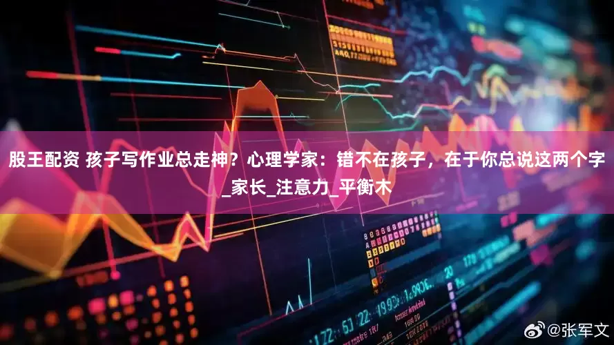 股王配资 孩子写作业总走神？心理学家：错不在孩子，在于你总说这两个字_家长_注意力_平衡木