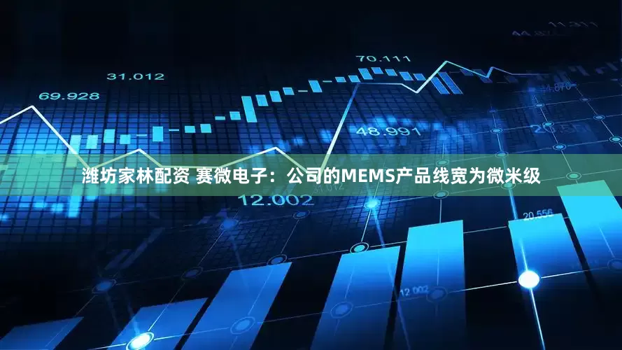 潍坊家林配资 赛微电子：公司的MEMS产品线宽为微米级