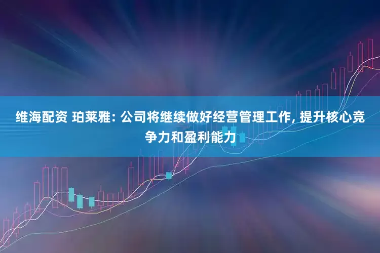 维海配资 珀莱雅: 公司将继续做好经营管理工作, 提升核心竞争力和盈利能力
