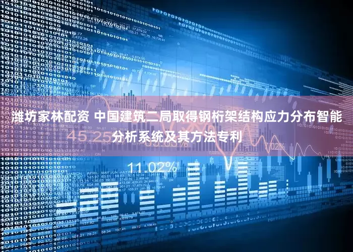 潍坊家林配资 中国建筑二局取得钢桁架结构应力分布智能分析系统及其方法专利