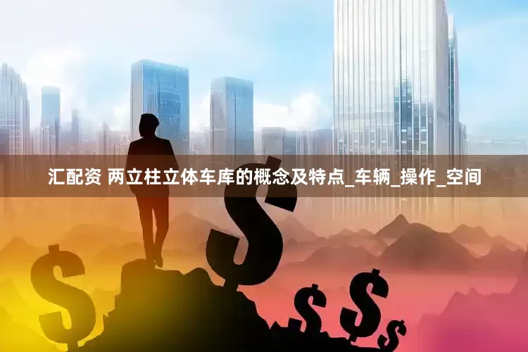 汇配资 两立柱立体车库的概念及特点_车辆_操作_空间