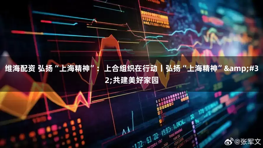 维海配资 弘扬“上海精神”：上合组织在行动丨弘扬“上海精神” 共建美好家园