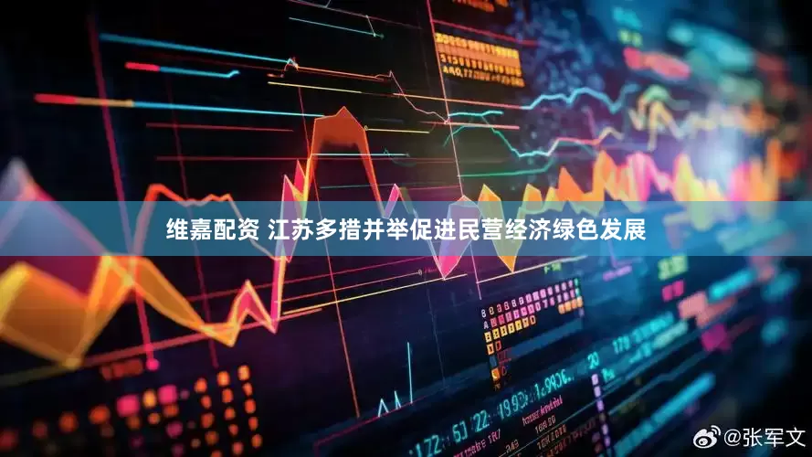 维嘉配资 江苏多措并举促进民营经济绿色发展