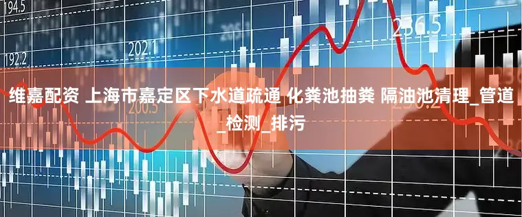 维嘉配资 上海市嘉定区下水道疏通 化粪池抽粪 隔油池清理_管道_检测_排污