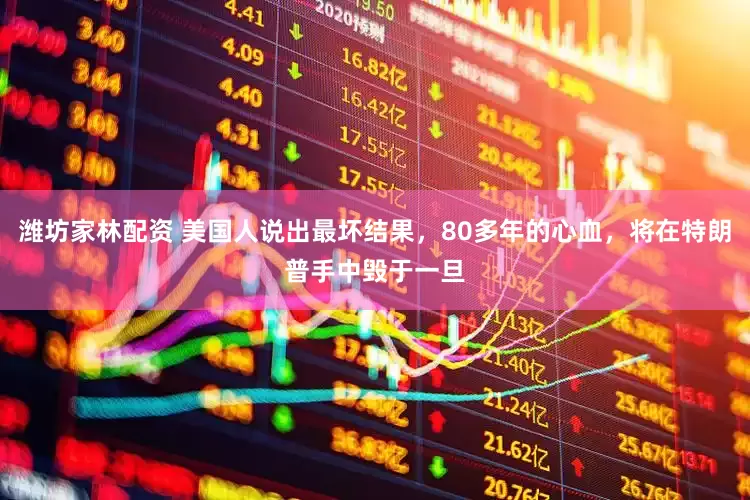 潍坊家林配资 美国人说出最坏结果，80多年的心血，将在特朗普手中毁于一旦