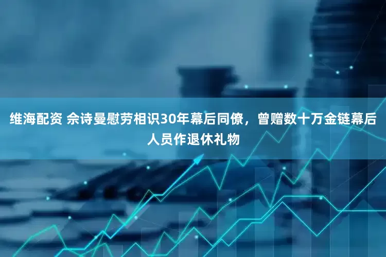 维海配资 佘诗曼慰劳相识30年幕后同僚，曾赠数十万金链幕后人员作退休礼物