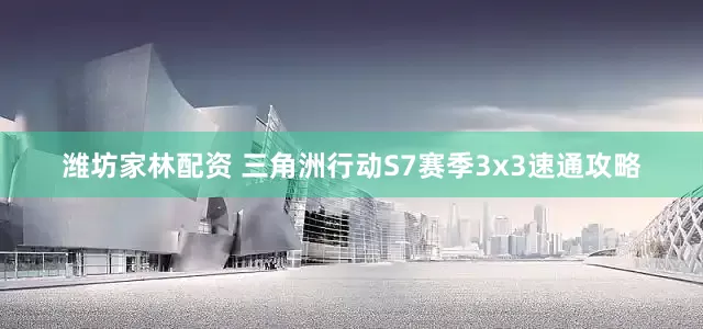 潍坊家林配资 三角洲行动S7赛季3x3速通攻略
