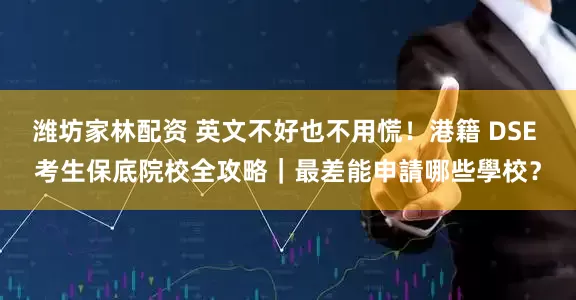 潍坊家林配资 英文不好也不用慌！港籍 DSE 考生保底院校全攻略｜最差能申請哪些學校？