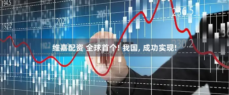 维嘉配资 全球首个! 我国, 成功实现!